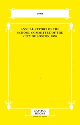 Annual Report of the School Committee of the City of Boston, 1870 - Capitol Books