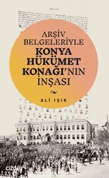 Arşiv Belgeleriyle Konya Hükümet Konağı`nın İnşası - Çizgi Kitabevi Yayınları