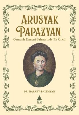 Arusyak Papazyan- Osmanlı Ermeni Sahnesinde Bir Öncu¨ - 1