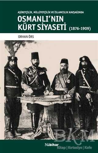 Aşiretçilik Milliyetçilik ve İslamcılık Kavşağında Osmanlı`nın Kürt Siyaseti 1876-1909