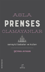 Asla Prenses Olamayanlar: Sanayici Babalar ve Kızları - ELMA Yayınevi