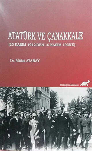 Atatürk ve Çanakkale 25 Kasım 1912`den 10 Kasım 1938`e - Paradigma Akademi Yayınları