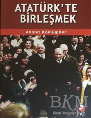 Atatürk`te Birleşmek - IQ Kültür Sanat Yayıncılık