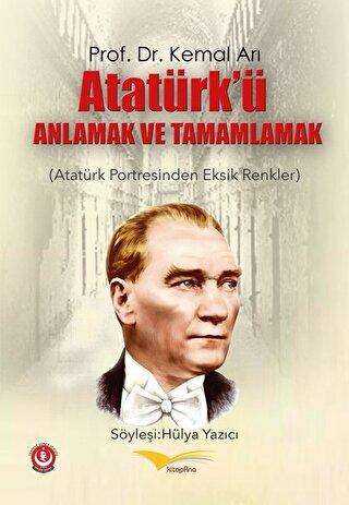Atatürk’ü Anlamak ve Tamamlamak Atatürk Portresinden Eksik Renkler