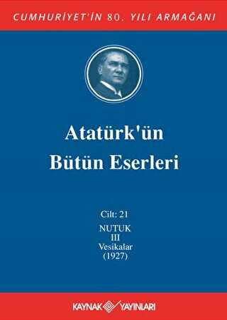 Atatürk`ün Bütün Eserleri Cilt: 21 Nutuk 3 - Vesikalar 1927