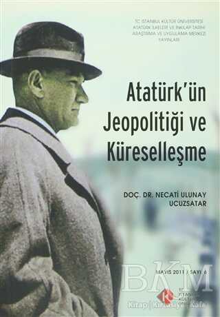 Atatürk`ün Jeopolitiği ve Küreselleşme : Mayıs 2011- Sayı: 6