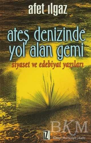 Ateş Denizinde Yol Alan Gemi Siyaset ve Edebiyat Yazıları - İz Yayıncılık