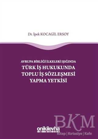 Avrupa Birliği İlkeleri Işığında Türk İş Hukukunda Toplu İş Sözleşmesi Yapma Yetkisi - On İki Levha Yayınları