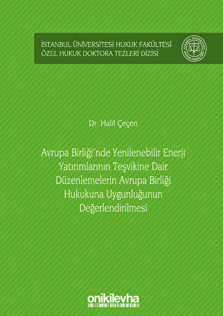 Avrupa Birliği`nde Yenilenebilir Enerji Yatırımlarının Teşvikine Dair Düzenlemelerin Avrupa Birliği Hukukuna Uygunluğunun Değerlendirilmesi İstanbul Üniversitesi Hukuk Fakültesi Özel Hukuk Doktora Tezleri Dizisi No: 35