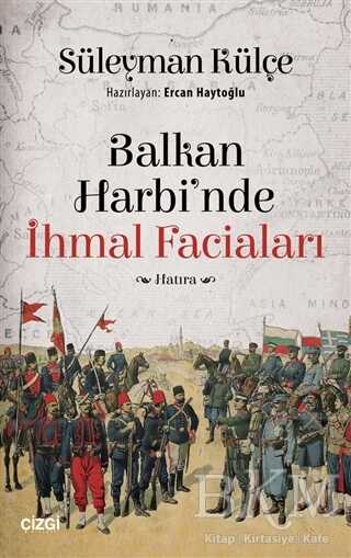 Balkan Harbi`nde İhmal Faciaları - Çizgi Kitabevi Yayınları