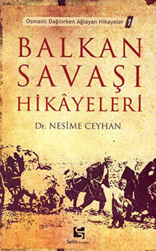 Balkan Savaşı Hikayeleri Osmanlı Dağılırken Ağlayan Hikayeler 1