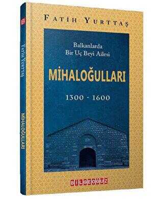 Balkanlarda Bir Uç Beyi Ailesi Mihaloğulları 1300-1600 - Bilgeoğuz Yayınları