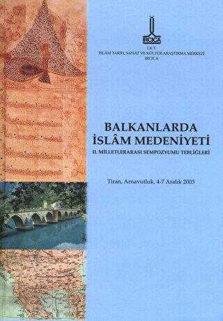 Balkanlar`da İslam Medeniyeti II. Milletlerarası Sempozyumu Tebliğleri: Tiran, Arnavutluk, 4-7 Aralı