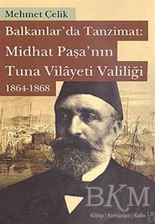 Balkanlarda Tanzimat: Midhat Paşa’nın Tuna Vilayeti Valiliği 1864- 1868