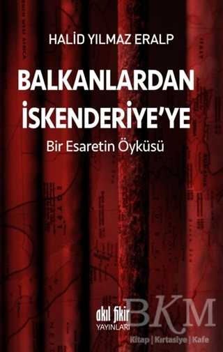 Balkanlardan İskenderiyeye Bir Esaretin Öyküsü - Akıl Fikir Yayınları