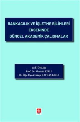 Bankacılık ve İşletme Bilimleri Ekseninde Güncel Akademik Çalışmalar - 1