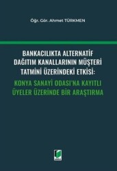 Bankacılıkta Alternatif Dağıtım Kanallarının Müşteri Tatmini Üzerindeki Etkisi: Konya Sanayi Odası`n - Adalet Yayınevi