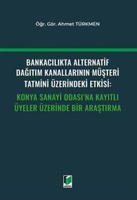 Bankacılıkta Alternatif Dağıtım Kanallarının Müşteri Tatmini Üzerindeki Etkisi: Konya Sanayi Odası`n - 1