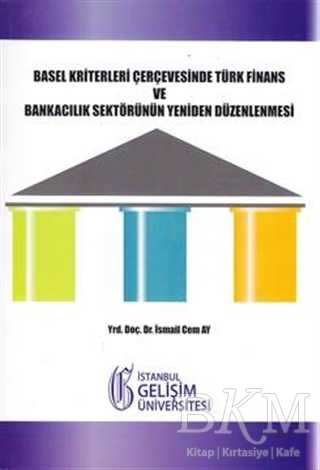 Basel Kriterleri Çerçevesinde Türk Finans ve Bankacılık Sektörünün Yeniden Düzenlenmesi - İstanbul Gelişim Üniversitesi Yayınları