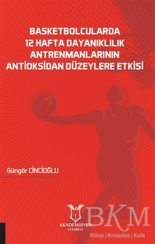 Basketbolcularda 12 Hafta Dayanıklılık Antrenmanlarının Antioksidan Düzeylere Etkisi - Akademisyen Kitabevi