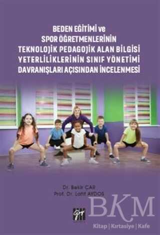 Beden Eğitimi ve Spor Öğretmenlerinin Teknolojik Pedagojik Alan Bilgisi Yeterliliklerinin Sınıf Yönetimi Davranışları Açısından İncelenmesi - Gazi Kitabevi