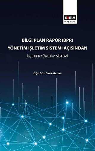 Bilgi Plan Rapor BPR Yönetim İşletim Sistemi Açısından İlçe BPR Yönetim Sistemi - Eğitim Yayınevi - Bilimsel Eserler