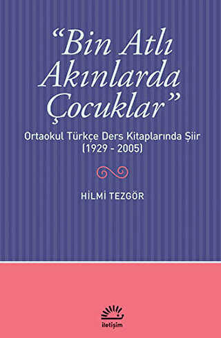Bin Atlı Akınlarda Çocuklar: Ortaokul Türkçe Ders Kitaplarında Şiir 1929-2005 - İletişim Yayınevi
