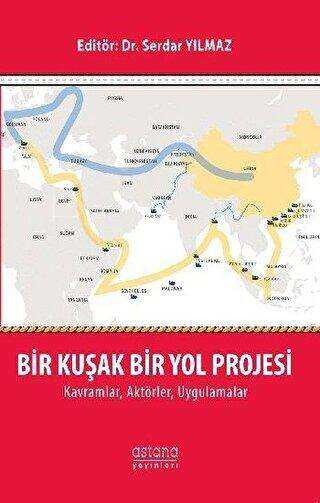 Bir Kuşak Bir Yol Projesi: Kavramlar, Aktörler, Uygulamalar - Astana Yayınları