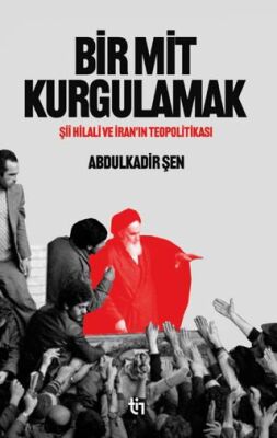 Bir Mit Kurgulamak – Şii Hilali ve İran’ın Teopolitikası - 1