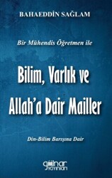 Bir Mühendis Öğretmen İle Bilim Varlık Ve Allah’a Dair Mailler Bilim - Din Barışı İçin - Gülnar Yayınları