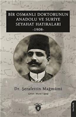 Bir Osmanlı Doktorunun Anadolu Ve Suriye Seyahat Hatıraları 1908 - 1
