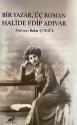 Bir Yazar, Üç Roman Halide Edip Adıvar - Paradigma Akademi Yayınları