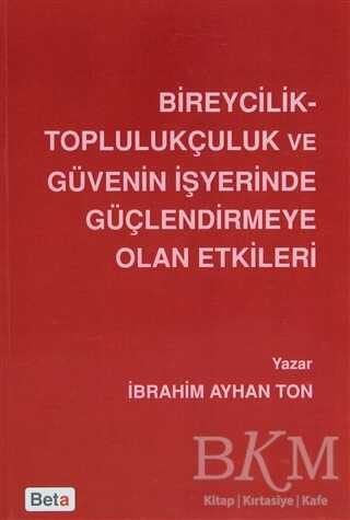 Bireycilik Toplulukçuluk ve Güvenin İşyerinde Güçlendirmeye Olan Etkileri - Beta Yayınevi