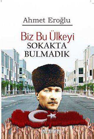 Biz Bu Ülkeyi Sokakta Bulmadık - Altaylı Yayınları