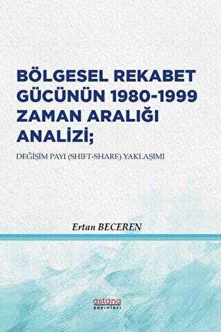 Bölgesel Rekabet Gücünün 1980 - 1999 Zaman Aralığı Analizi - Astana Yayınları