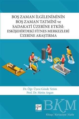 Boş Zaman İlgileniminin Boş Zaman Tatmini ve Sadakati Üzerine Etkisi : Eskişehir’deki Fitnes Merkezleri Üzerine Araştırma - Gazi Kitabevi