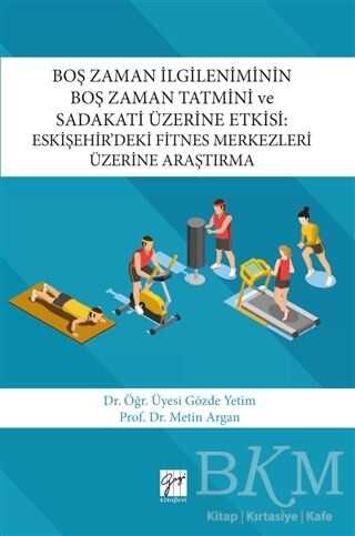 Boş Zaman İlgileniminin Boş Zaman Tatmini ve Sadakati Üzerine Etkisi : Eskişehir’deki Fitnes Merkezleri Üzerine Araştırma