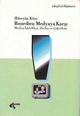 Bourdieu Medyaya Karşı Medya: İşbirlikçi, Zorba ve Çığırtkan - Papirüs Yayınevi