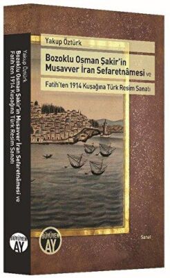 Bozoklu Osman Şakir’in Musavver İran Sefaretnamesi ve Fatih’ten 1914 Kuşağına Türk Resim Sanatı kapağı