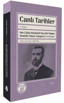 Canlı Tarihler V. Kitap Her Çölün Kümbedi Yüce Bir Mabed Ebubekir Hâzim Tepeyran’ın Hatıraları - 1