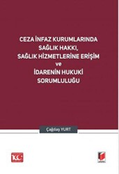 Ceza İnfaz Kurumlarında Sağlık Hakkı, Sağlık Hizmetlerine Erişim ve İdarenin Hukuki Sorumluluğu - Adalet Yayınevi