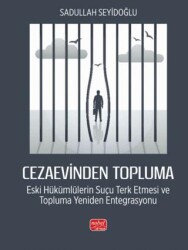 Cezaevinden Topluma: Eski Hükümlülerin Suçu Terk Etmesi ve Topluma Yeniden Entegrasyonu - Nobel Bilimsel Eserler