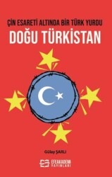 Çin Esareti Altında Bir Türk Yurdu: Doğu Türkistan - Efe Akademi Yayınları