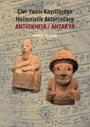 Çivi Yazılı Kayıtlardan Hellenistik Aktarımlara Antiokheia-Antakya - Arkeoloji ve Sanat Yayınları