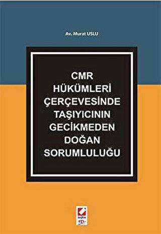 CMR Hükümleri Çerçevesinde Taşıyıcının Gecikmeden Doğan Sorumluluğu - Seçkin Yayıncılık