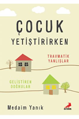 Çocuk Yetiştirirken - Travmatik Yanlışlar, Geliştiren Doğrular kapağı