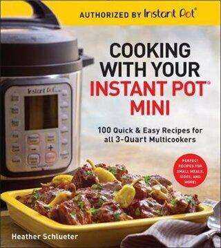 Cooking with your Instant Pot R Mini: 100 Quick Easy Recipes for all 3 Quart Multicookers