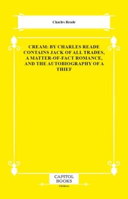 Cream: By Charles Reade Contains Jack of All Trades, a Matter-of-Fact Romance, and the Autobiography - 1