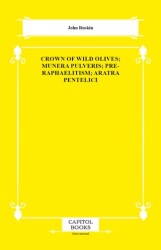 Crown of Wild Olives; Munera Pulveris; Pre-Raphaelitism; Aratra Pentelici - Capitol Books