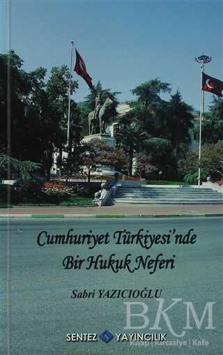 Cumhuriyet Türkiyesi’nde Bir Hukuk Neferi - Sabri Yazıcıoğlu - Sentez Yayınları